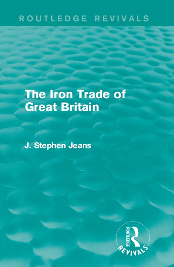 The Iron Trade of Great Britain by J. Stephen Jeans