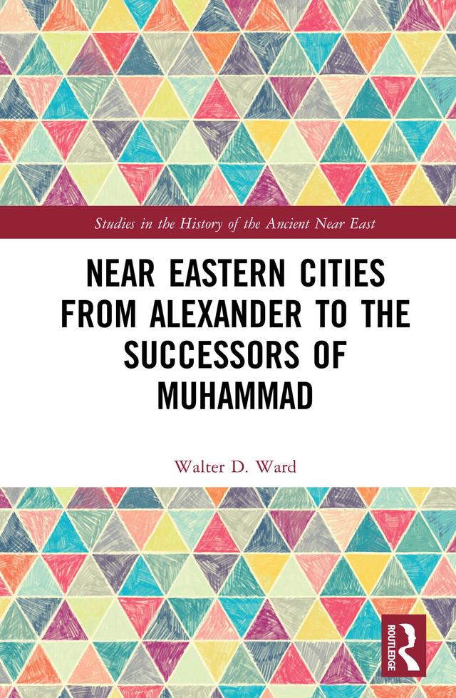 Near Eastern Cities from Alexander to the Successors of Muhammad by Walter D. Ward