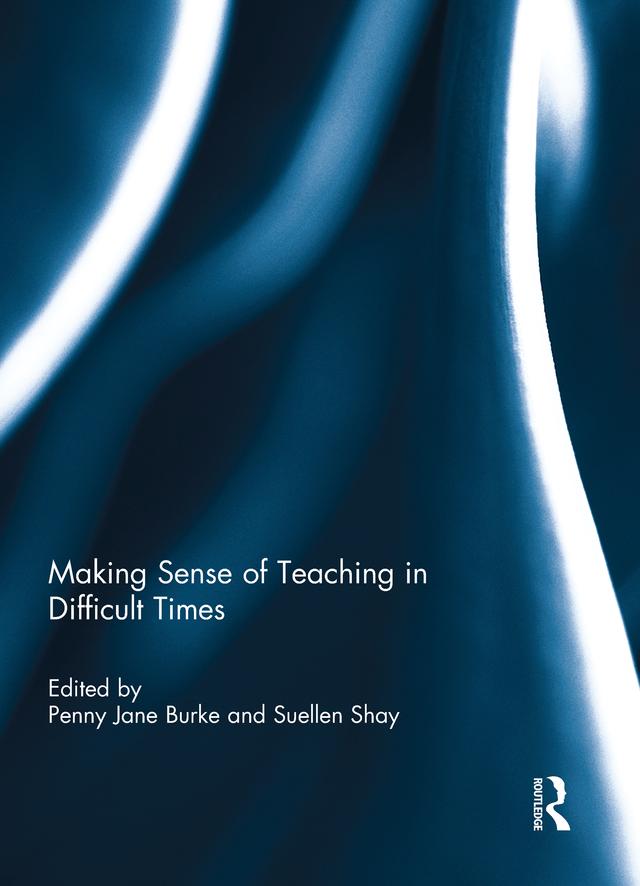 Making Sense of Teaching in Difficult Times by Penny Burke, Suellen Shay