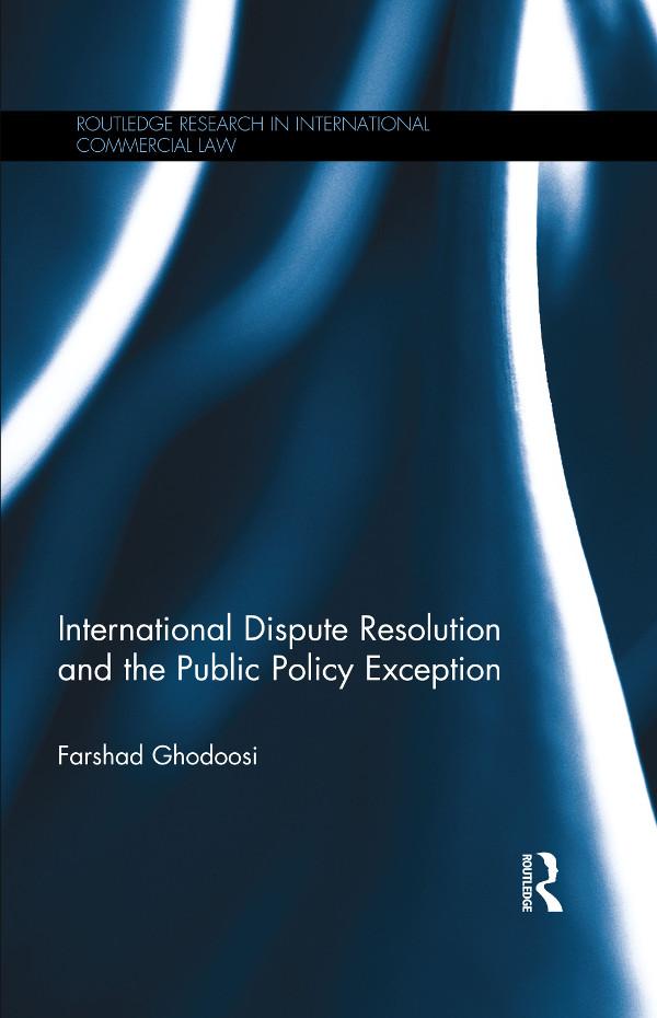 International Dispute Resolution and the Public Policy Exception by Farshad Ghodoosi