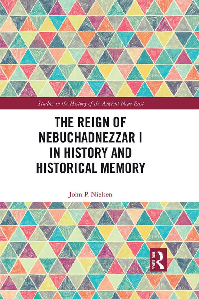 The Reign of Nebuchadnezzar I in History and Historical Memory by John P. Nielsen