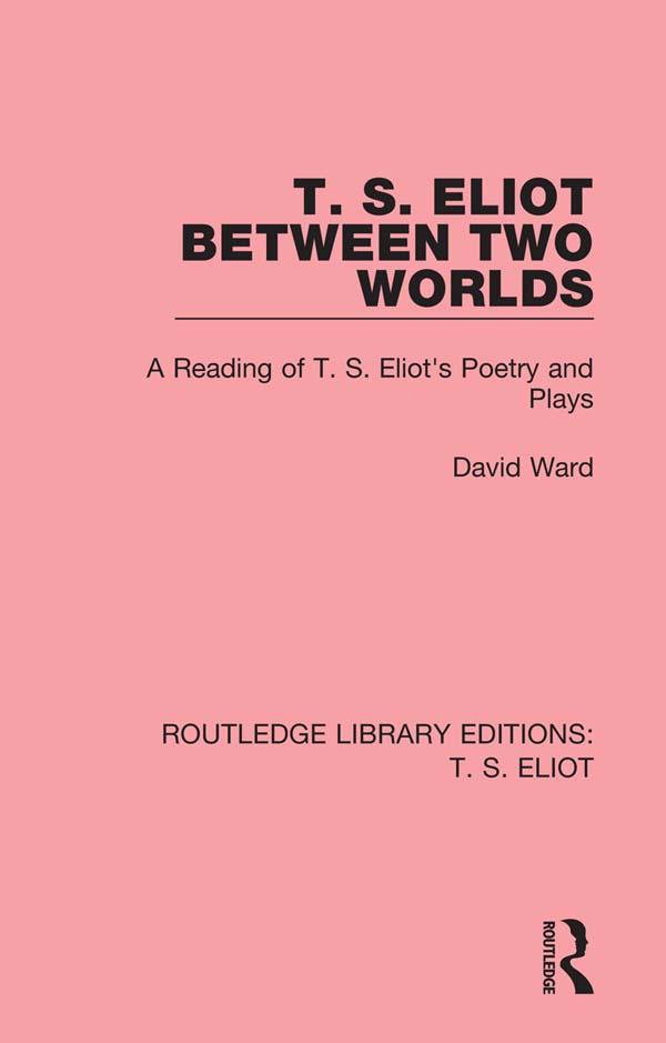 T. S. Eliot Between Two Worlds by David Ward