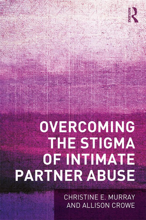 Overcoming the Stigma of Intimate Partner Abuse by Allison Crowe, Christine E Murray