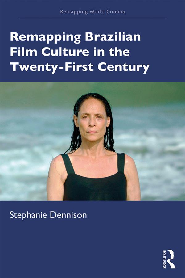 Remapping Brazilian Film Culture in the Twenty-First Century by Stephanie Dennison