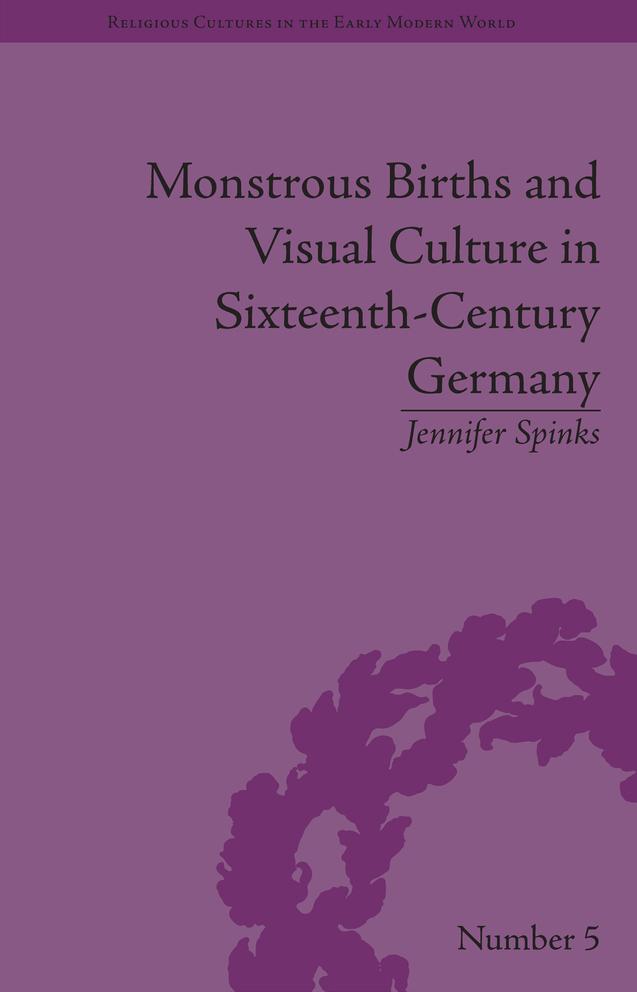 Monstrous Births and Visual Culture in Sixteenth-Century Germany by Jennifer Spinks