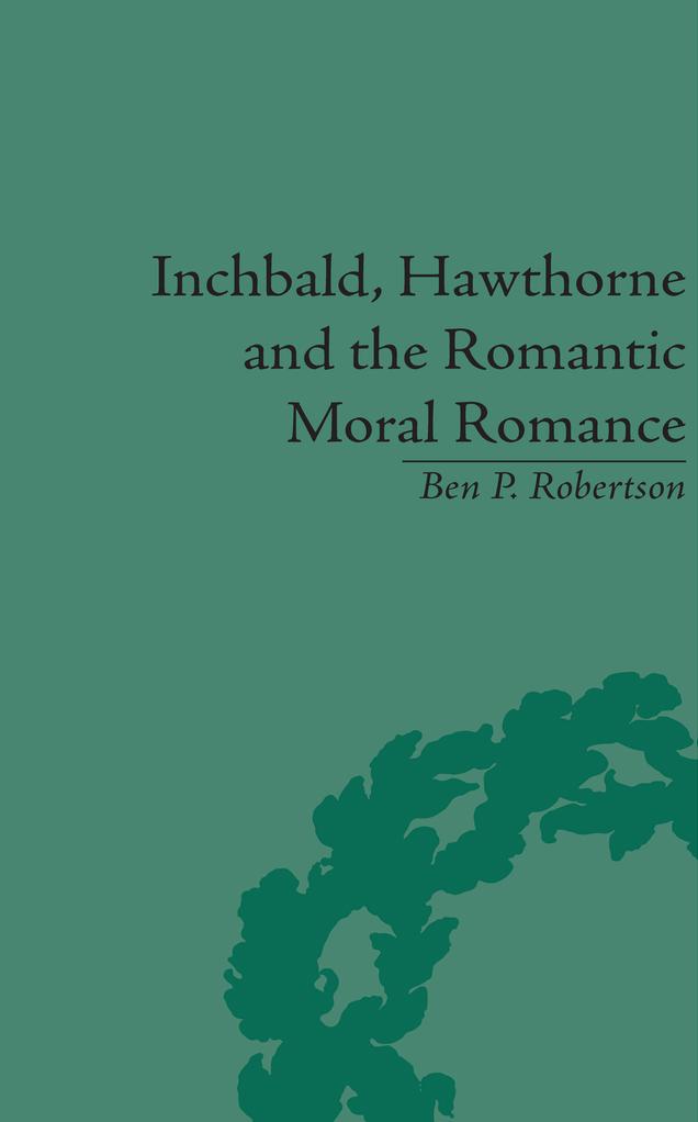Inchbald, Hawthorne and the Romantic Moral Romance by Ben P Robertson