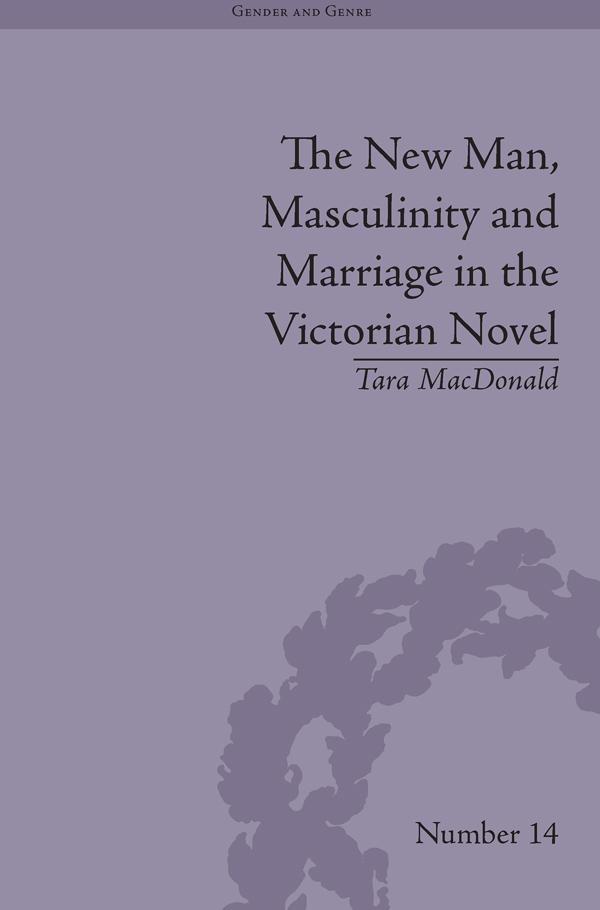 The New Man, Masculinity and Marriage in the Victorian Novel by Tara MacDonald