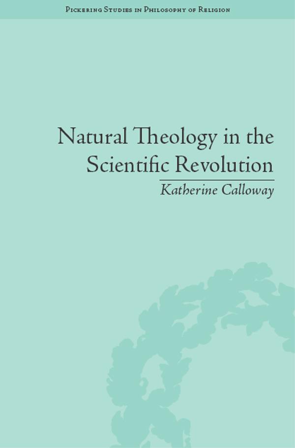 Natural Theology in the Scientific Revolution by Katherine Calloway