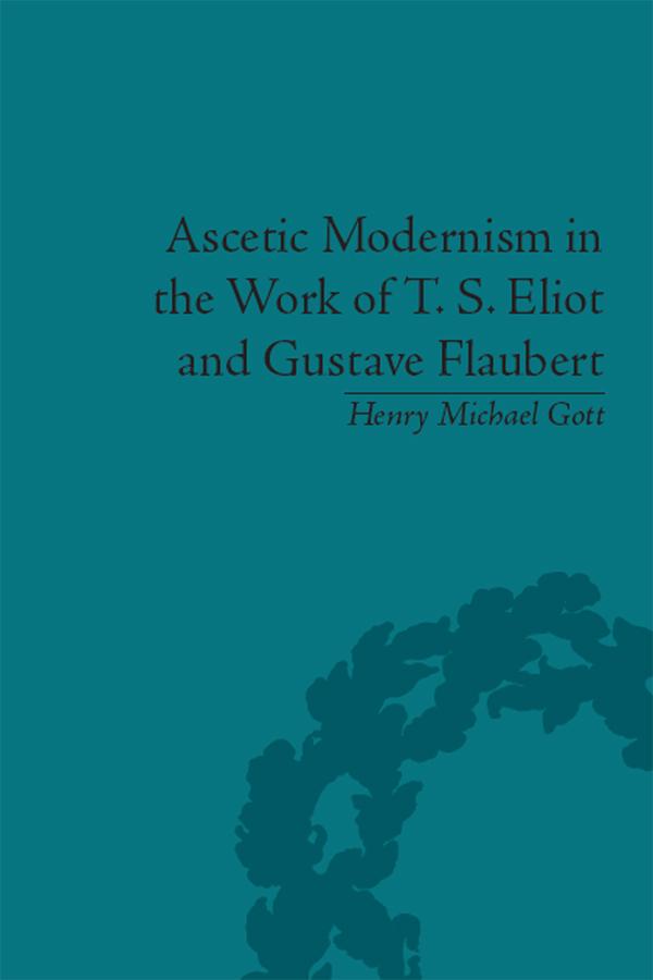 Ascetic Modernism in the Work of T S Eliot and Gustave Flaubert by Henry Michael Gott
