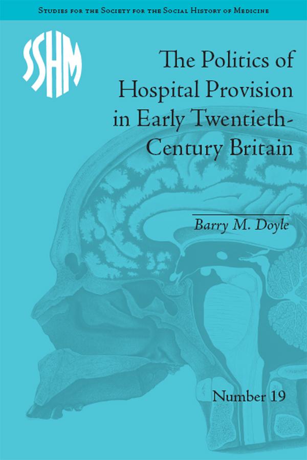 The Politics of Hospital Provision in Early Twentieth-Century Britain by Barry M Doyle