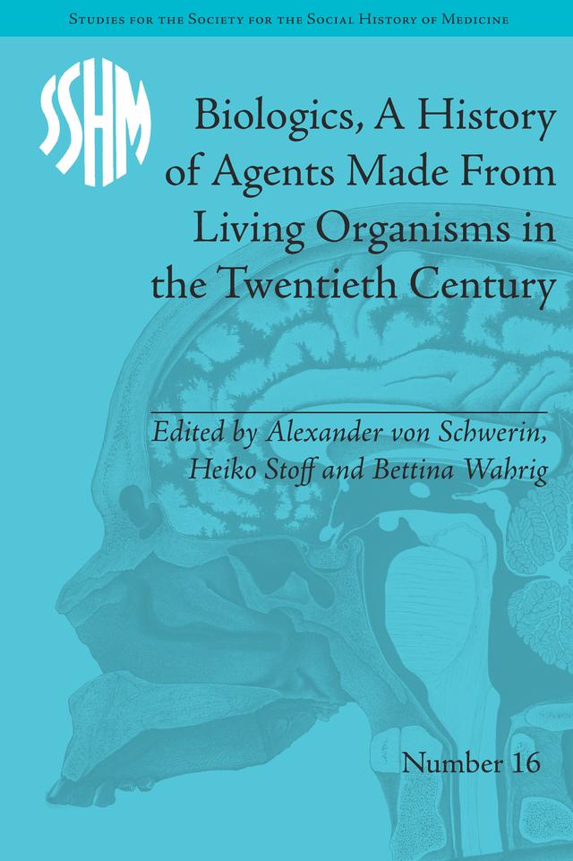 Biologics, A History of Agents Made From Living Organisms in the Twentieth Century by Alexander von Schwerin, Bettina Wahrig, Heiko Stoff