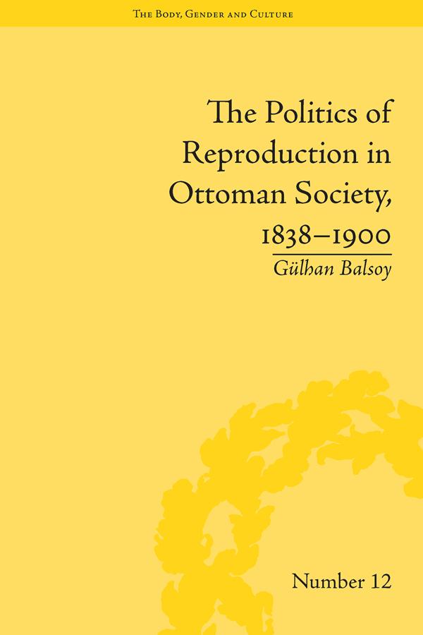 The Politics of Reproduction in Ottoman Society, 1838–1900 by Gülhan Balsoy