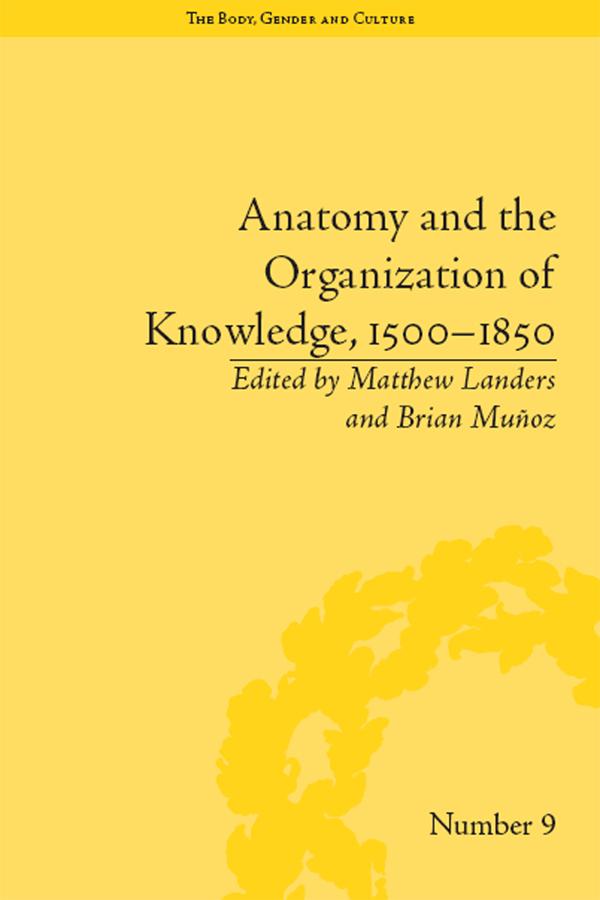 Anatomy and the Organization of Knowledge, 1500–1850 by Brian Muñoz, Matthew Landers