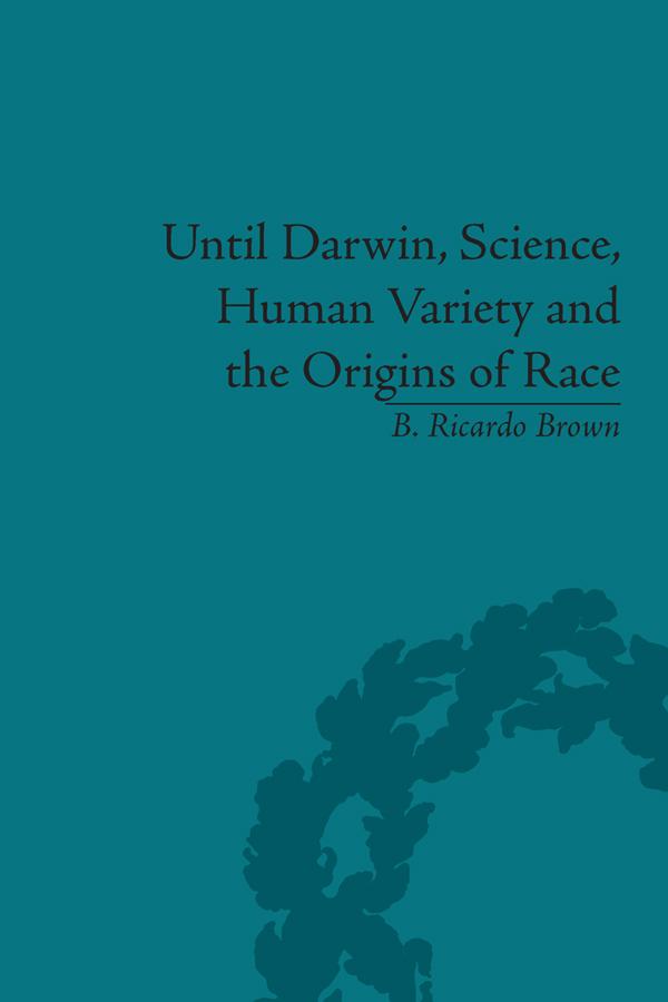 Until Darwin, Science, Human Variety and the Origins of Race by B Ricardo Brown