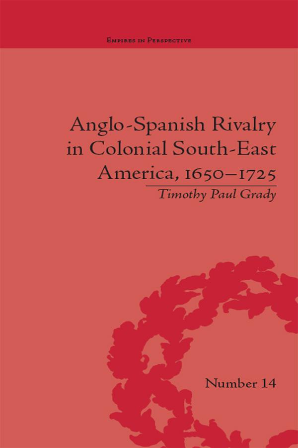 Anglo-Spanish Rivalry in Colonial South-East America, 1650–1725 by Timothy Paul Grady