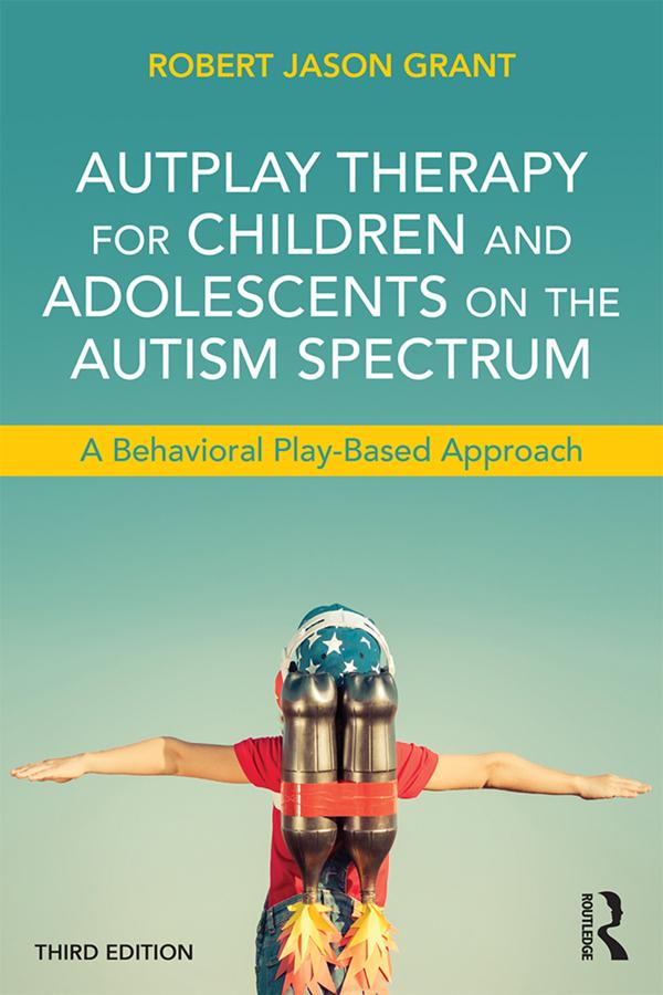 AutPlay Therapy for Children and Adolescents on the Autism Spectrum by Robert Jason Grant
