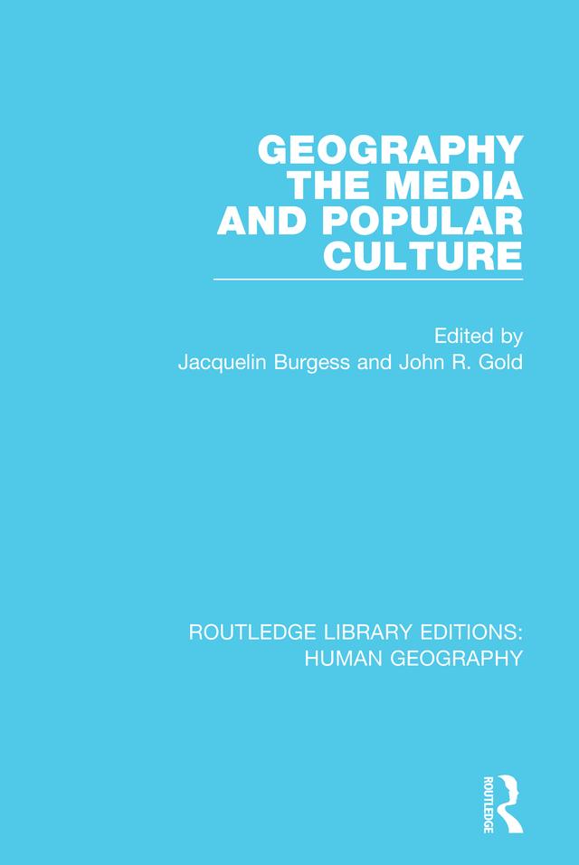 Geography, The Media and Popular Culture by Jacquelin Burgess, John R Gold