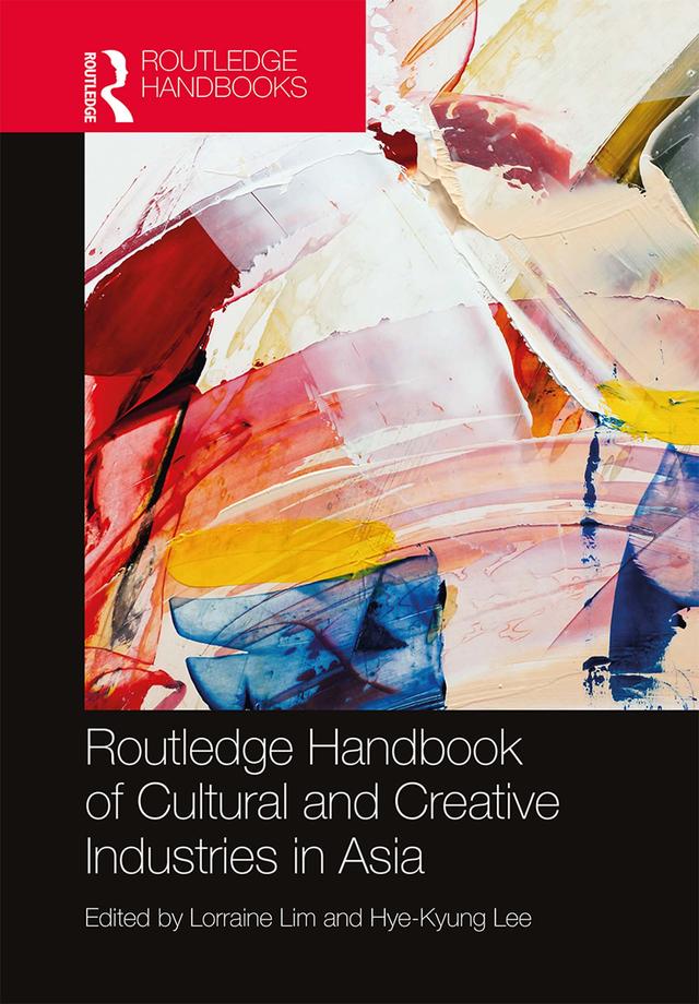 Routledge Handbook of Cultural and Creative Industries in Asia by Hye-Kyung Lee, Lorraine Lim