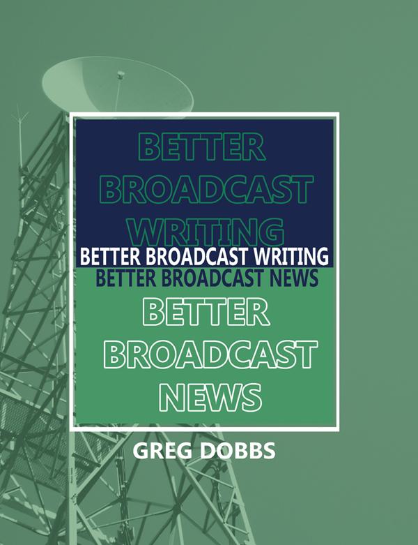 Better Broadcast Writing, Better Broadcast News by Greg Dobbs