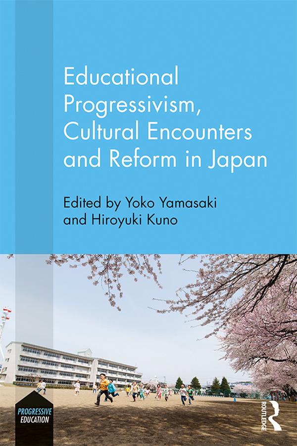 Educational Progressivism, Cultural Encounters and Reform in Japan by Hiroyuki Kuno, Yoko Yamasaki