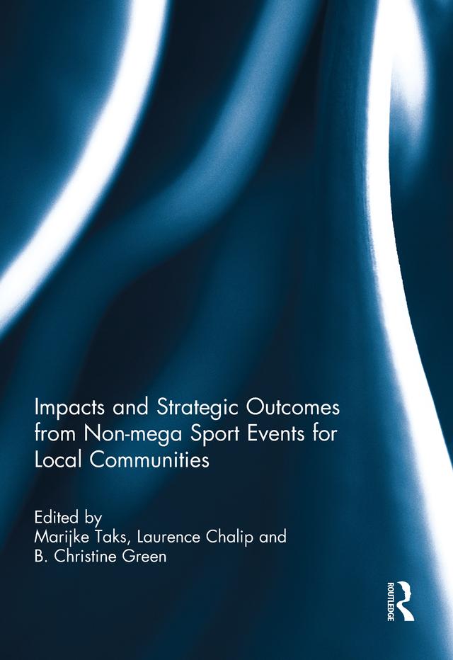 Impacts and Strategic Outcomes from Non-mega Sport Events for Local Communities by B. Christine Green, Laurence Chalip, Marijke Taks