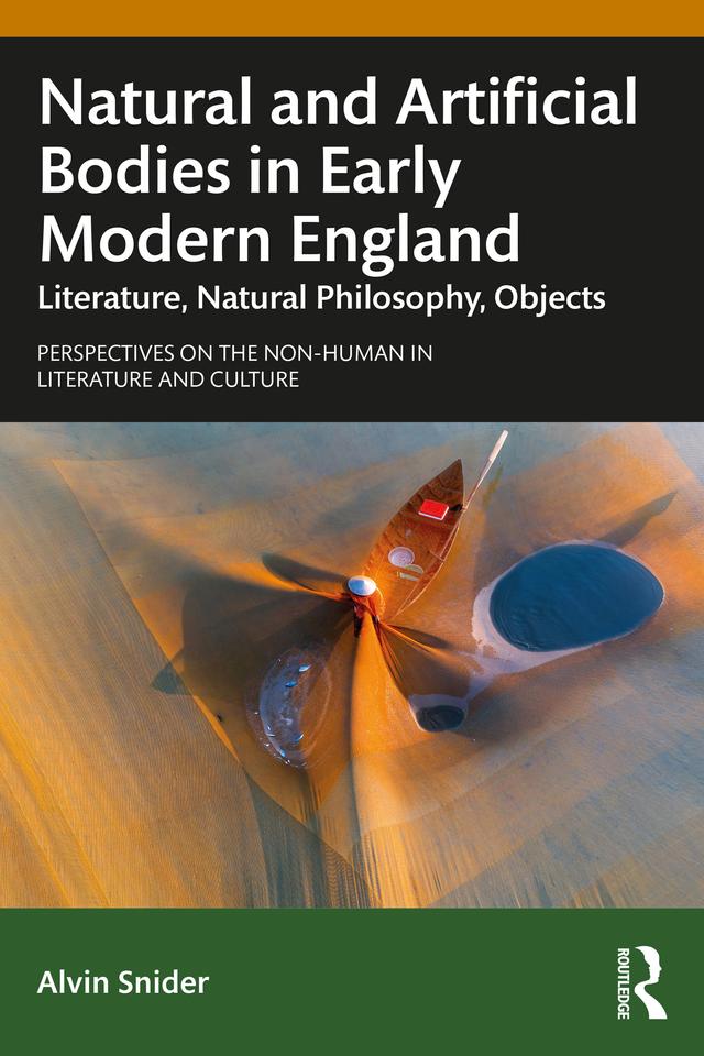 Natural and Artificial Bodies in Early Modern England by Alvin Snider