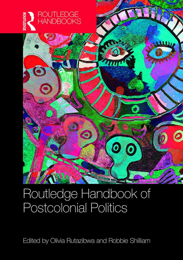 Routledge Handbook of Postcolonial Politics by Olivia U. Rutazibwa, Robbie Shilliam