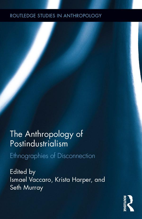 The Anthropology of Postindustrialism by Ismael Vaccaro, Krista Harper, Seth Murray