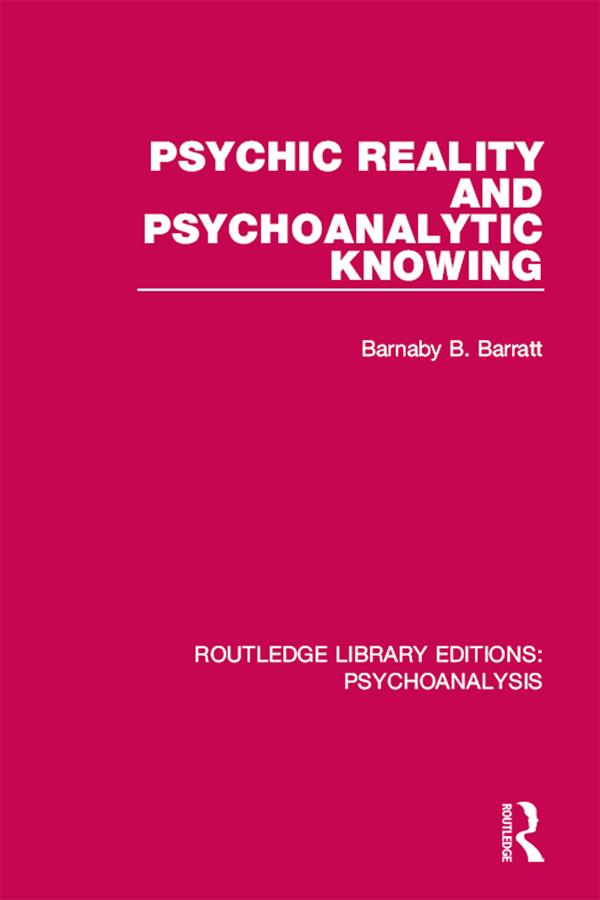 Psychic Reality and Psychoanalytic Knowing by Barnaby Barratt