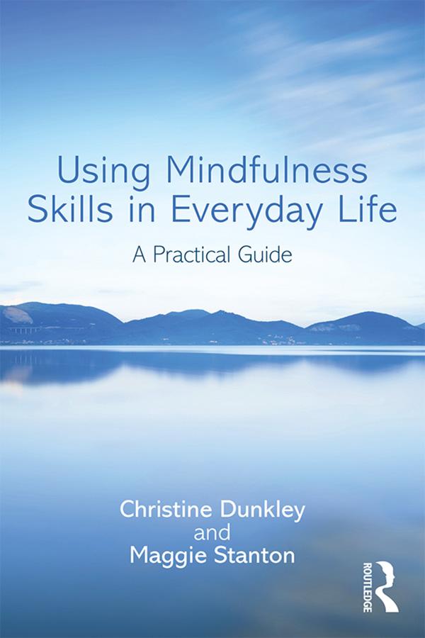 Using Mindfulness Skills in Everyday Life by Christine Dunkley, Maggie Stanton