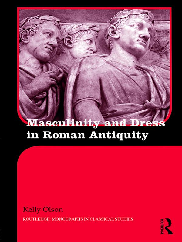 Masculinity and Dress in Roman Antiquity by Kelly Olson