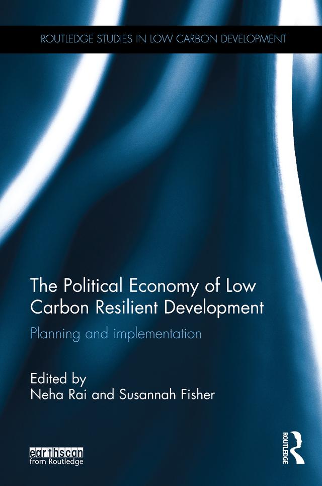 The Political Economy of Low Carbon Resilient Development by Neha Rai, Susannah Fisher