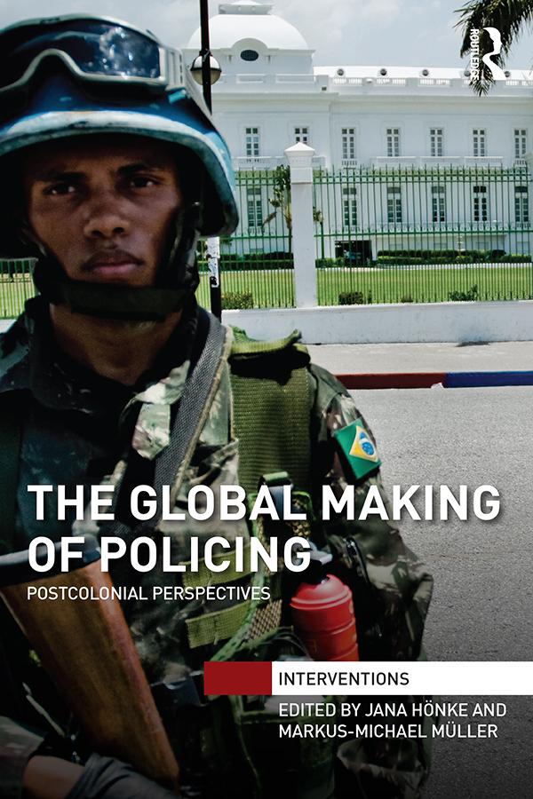 The Global Making of Policing by Jana Hönke, Markus-Michael Müller