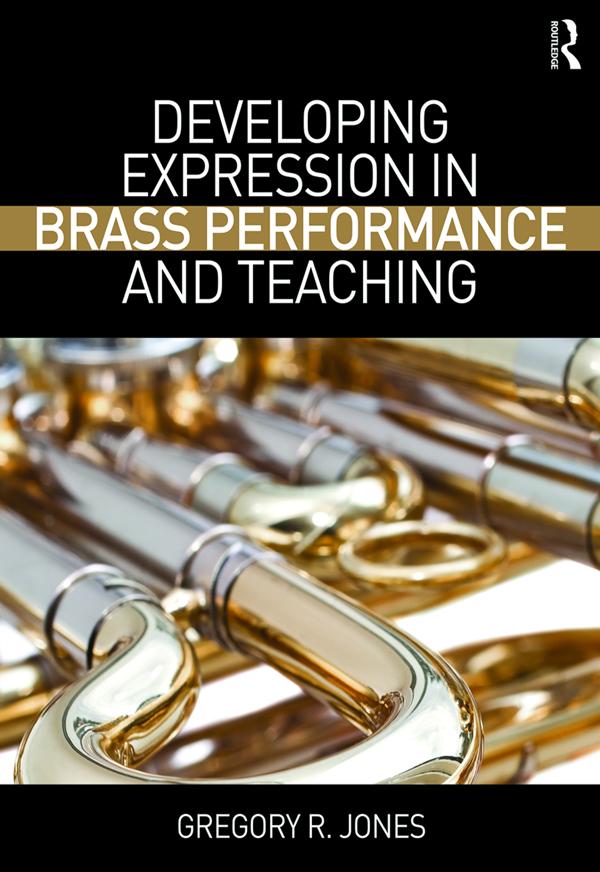 Developing Expression in Brass Performance and Teaching by Gregory R. Jones
