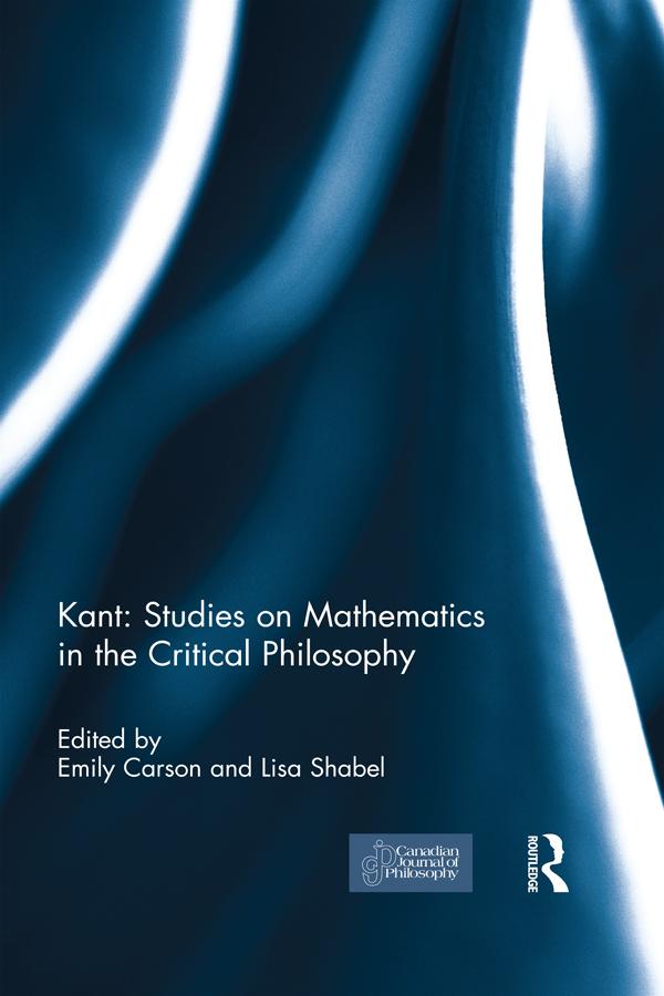 Kant: Studies on Mathematics in the Critical Philosophy by Emily Carson, Lisa Shabel