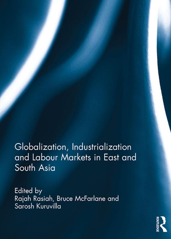 Globalization, Industrialization and Labour Markets in East and South Asia by Bruce McFarlane, Rajah Rasiah, Sarosh Kuruvilla