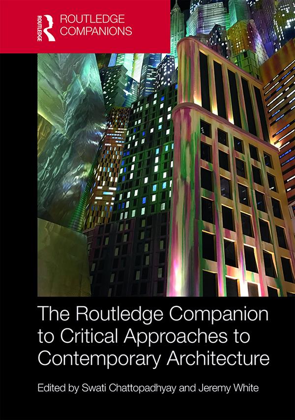 The Routledge Companion to Critical Approaches to Contemporary Architecture by Jeremy White, Swati Chattopadhyay