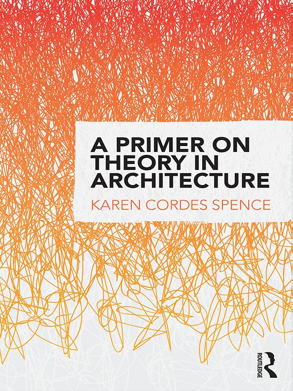 A Primer on Theory in Architecture by Karen Cordes Spence