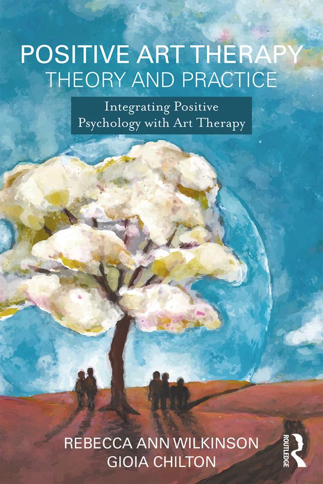 Positive Art Therapy Theory and Practice by Gioia Chilton, Rebecca Ann Wilkinson