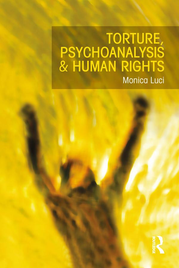 Torture, Psychoanalysis and Human Rights by Monica Luci