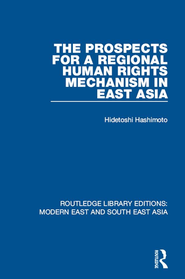 The Prospects for a Regional Human Rights Mechanism in East Asia (RLE Modern East and South East Asia)