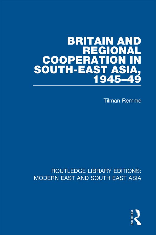 Britain and Regional Cooperation in South-East Asia, 1945-49 (RLE Modern East and South East Asia) by Tilman Remme