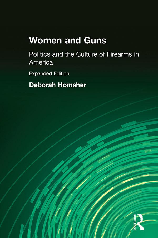 Women & Guns: Politics and the Culture of Firearms in America by Deborah Homsher