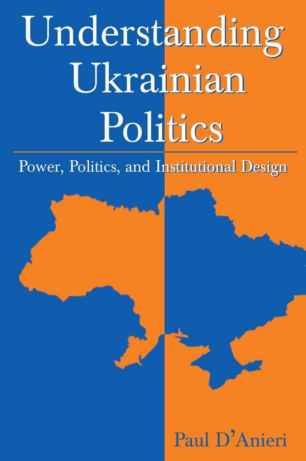 Understanding Ukrainian Politics: Power, Politics, and Institutional Design by Paul D'Anieri