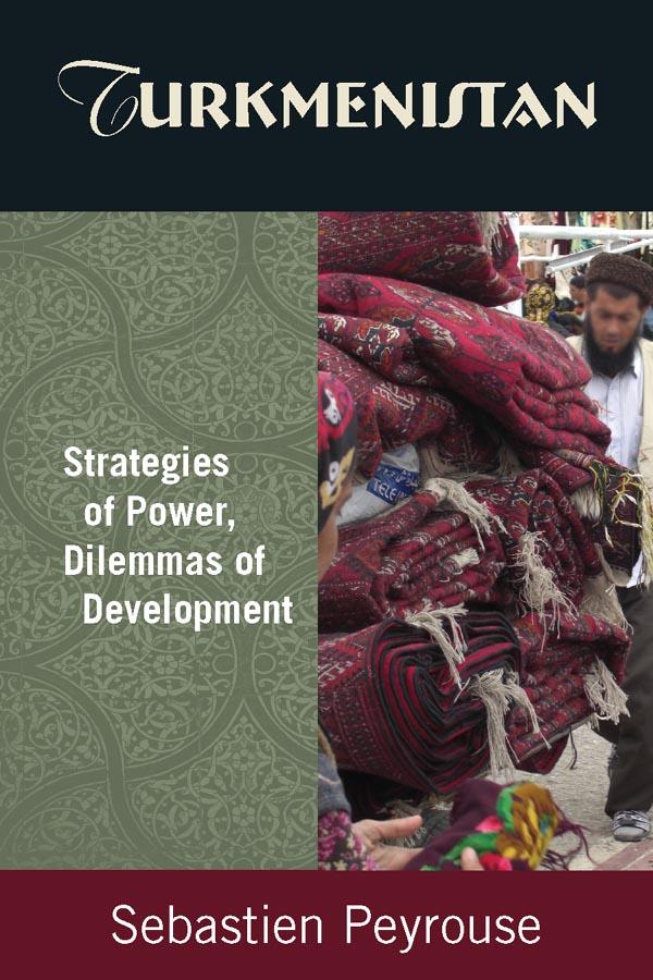 Turkmenistan: Strategies of Power, Dilemmas of Development by Sebastien Peyrouse