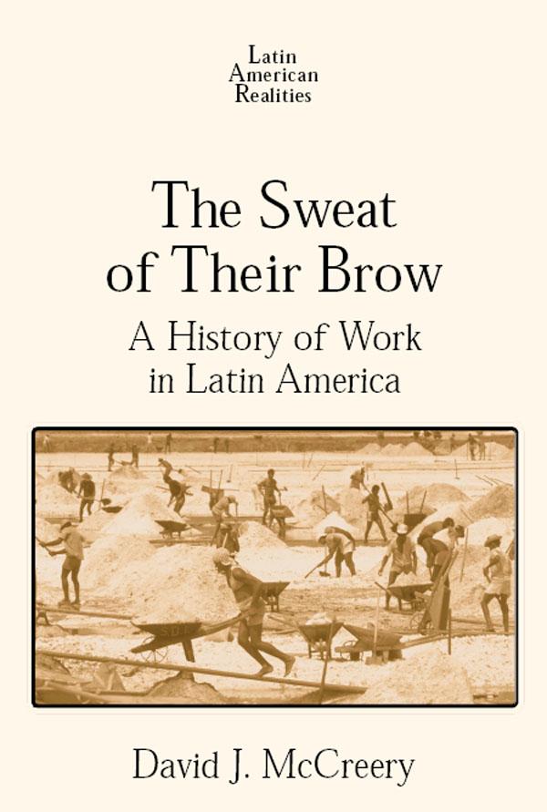 The Sweat of Their Brow: A History of Work in Latin America by David McCreery