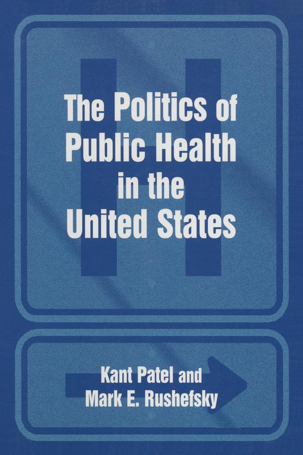 The Politics of Public Health in the United States by Kant Patel, Mark E Rushefsky