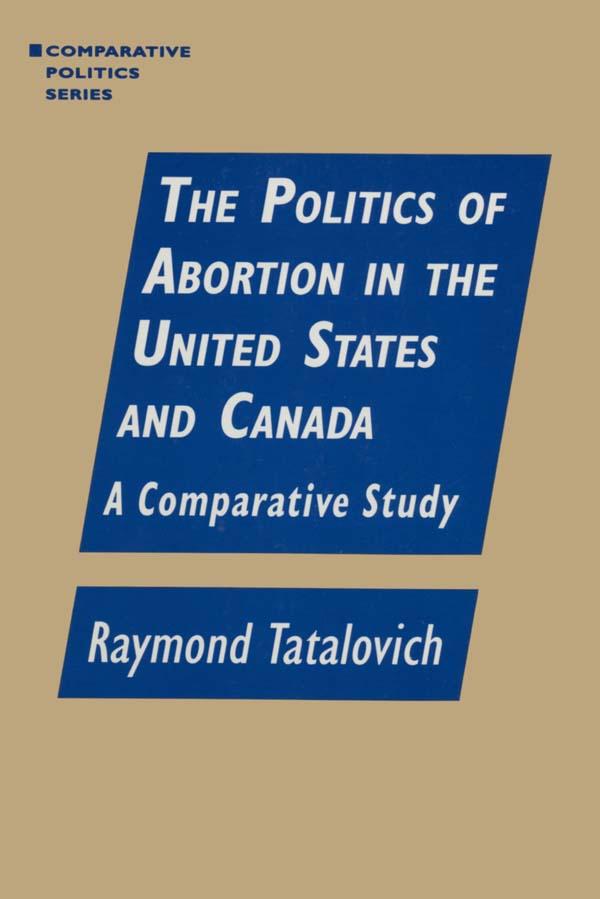The Politics of Abortion in the United States and Canada: A Comparative Study by Raymond Tatalovich