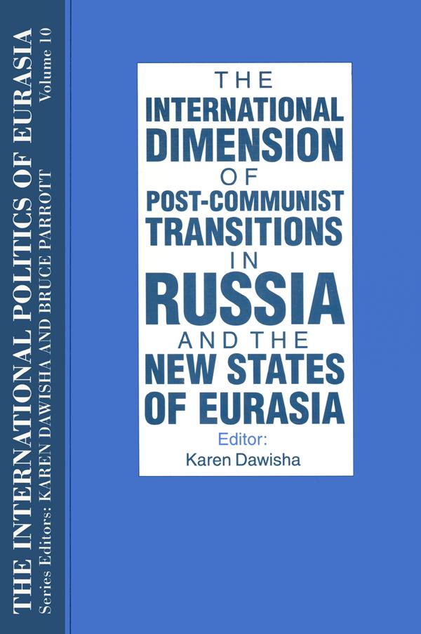 The International Politics of Eurasia: v. 10: The International Dimension of Post-communist Transitions in Russia and the New States of Eurasia by Karen Dawisha, S. Frederick Starr