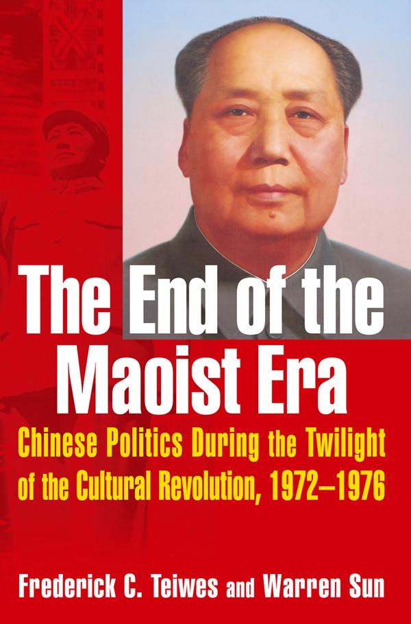 The End of the Maoist Era: Chinese Politics During the Twilight of the Cultural Revolution, 1972-1976 by Frederick C Teiwes, Warren Sun